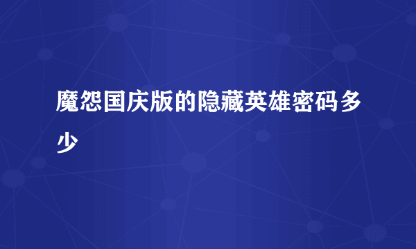 魔怨国庆版的隐藏英雄密码多少