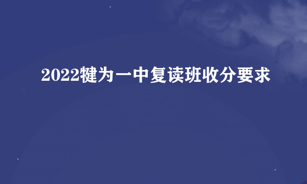 2022犍为一中复读班收分要求