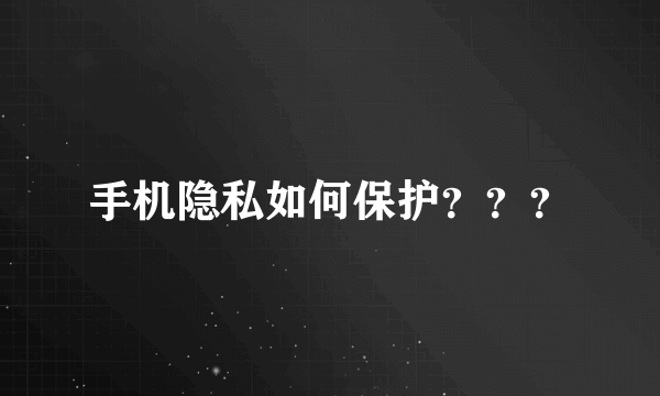 手机隐私如何保护？？？