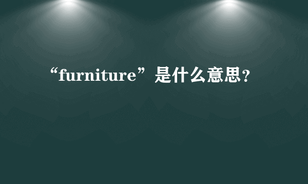 “furniture”是什么意思？