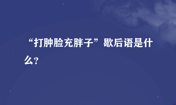 “打肿脸充胖子”歇后语是什么？