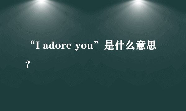 “I adore you”是什么意思？