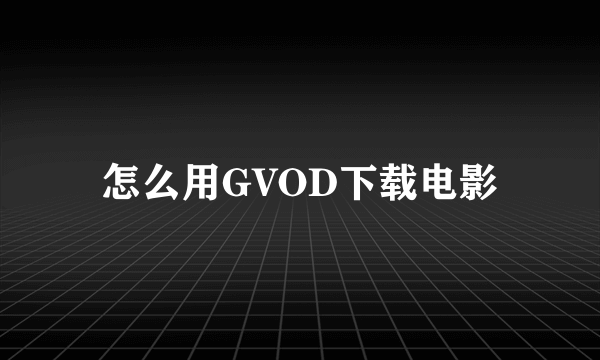 怎么用GVOD下载电影