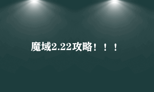 魔域2.22攻略！！！