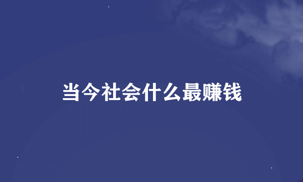 当今社会什么最赚钱