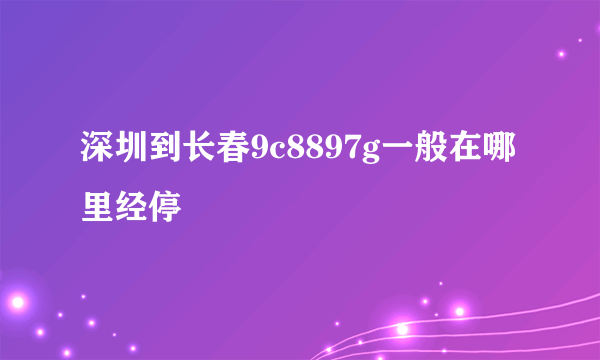 深圳到长春9c8897g一般在哪里经停