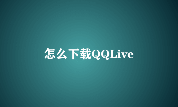 怎么下载QQLive