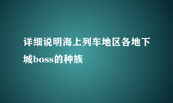 详细说明海上列车地区各地下城boss的种族