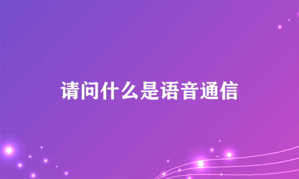 请问什么是语音通信