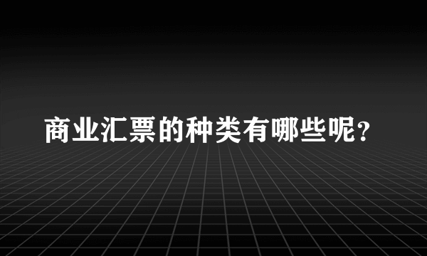 商业汇票的种类有哪些呢？