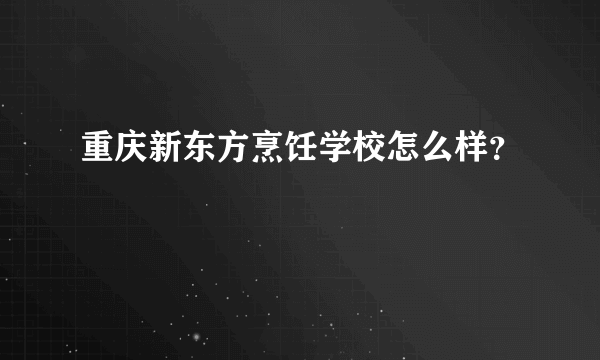 重庆新东方烹饪学校怎么样？