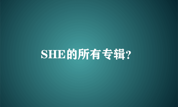 SHE的所有专辑？