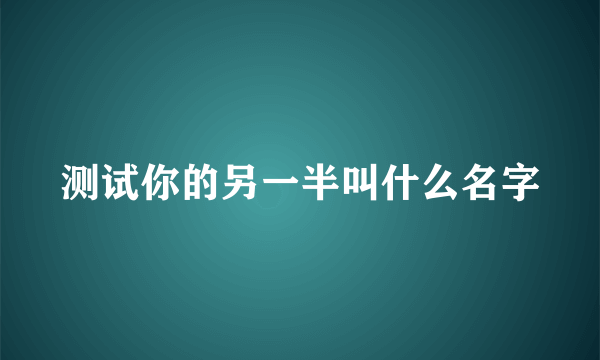 测试你的另一半叫什么名字