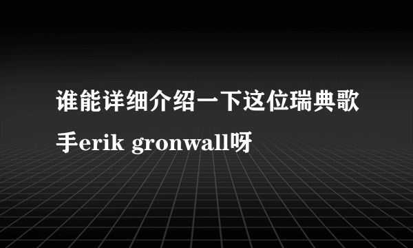 谁能详细介绍一下这位瑞典歌手erik gronwall呀