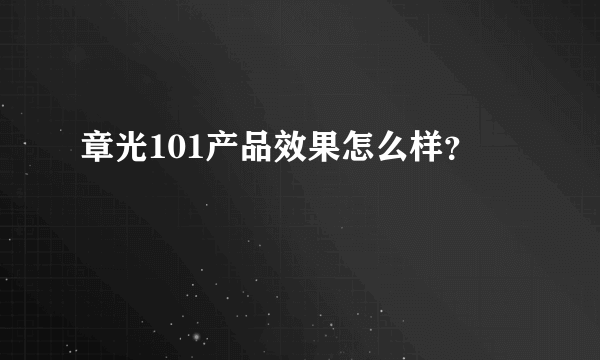 章光101产品效果怎么样？