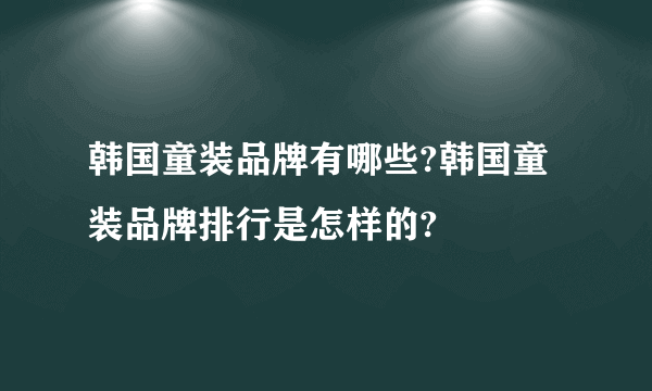 韩国童装品牌有哪些?韩国童装品牌排行是怎样的?