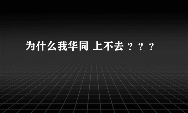 为什么我华同 上不去 ？？？