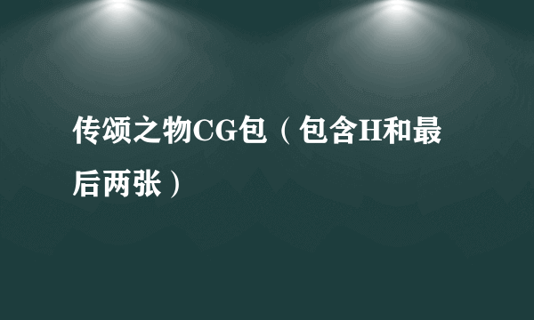 传颂之物CG包（包含H和最后两张）