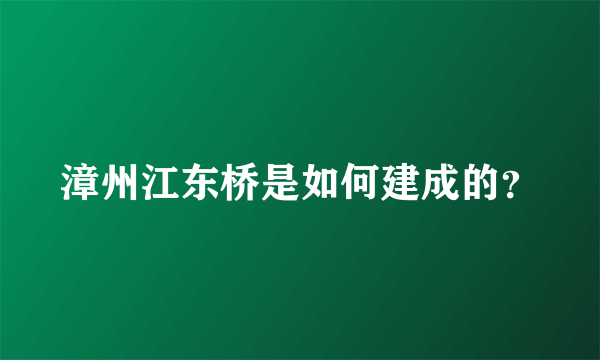 漳州江东桥是如何建成的？