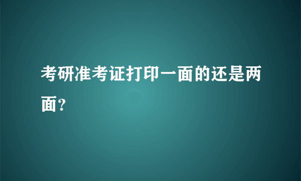 考研准考证打印一面的还是两面？