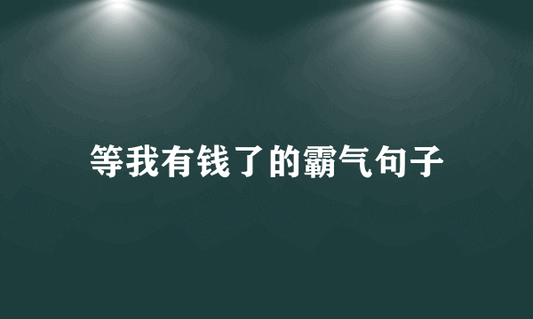 等我有钱了的霸气句子