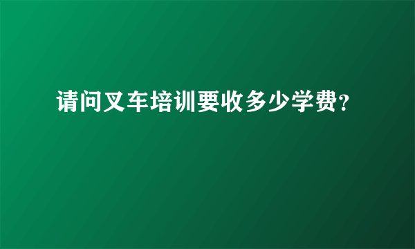 请问叉车培训要收多少学费？