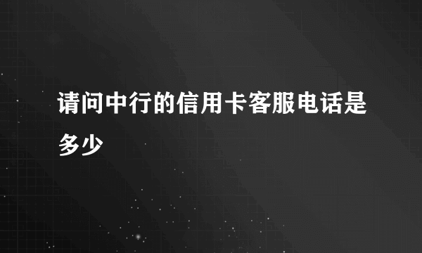 请问中行的信用卡客服电话是多少