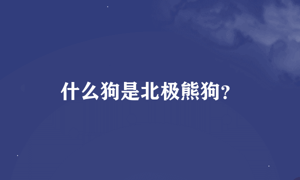 什么狗是北极熊狗？