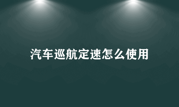 汽车巡航定速怎么使用