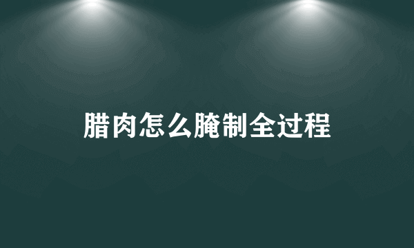 腊肉怎么腌制全过程