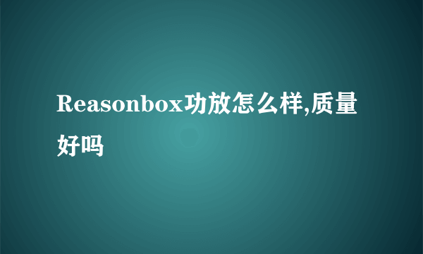 Reasonbox功放怎么样,质量好吗