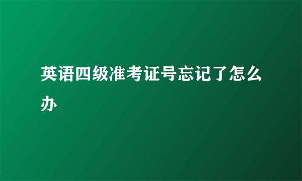 英语四级准考证号忘记了怎么办