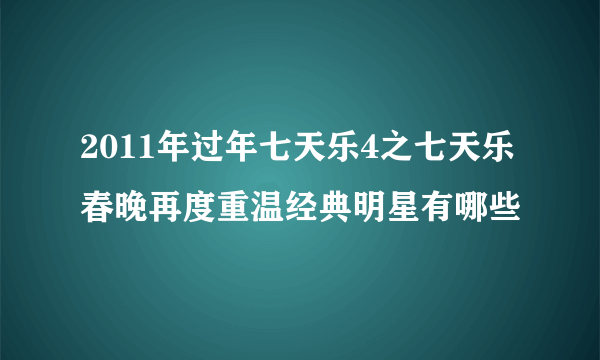 2011年过年七天乐4之七天乐春晚再度重温经典明星有哪些