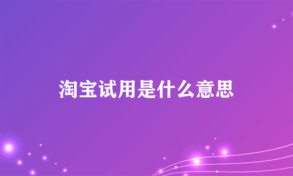 淘宝试用是什么意思