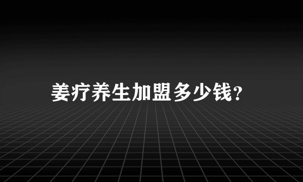 姜疗养生加盟多少钱？