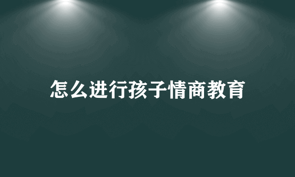 怎么进行孩子情商教育