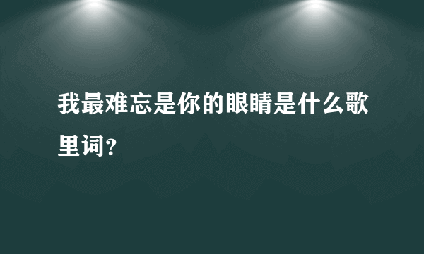 我最难忘是你的眼睛是什么歌里词？