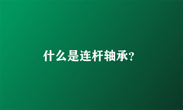 什么是连杆轴承？