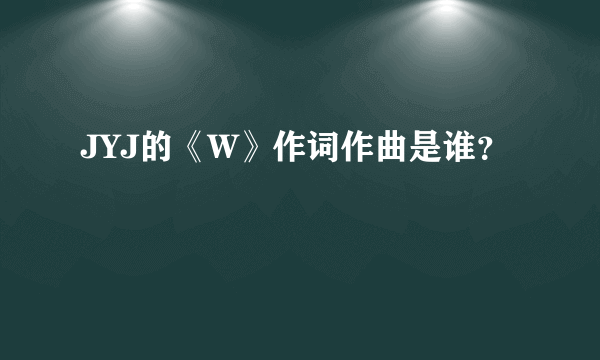 JYJ的《W》作词作曲是谁？