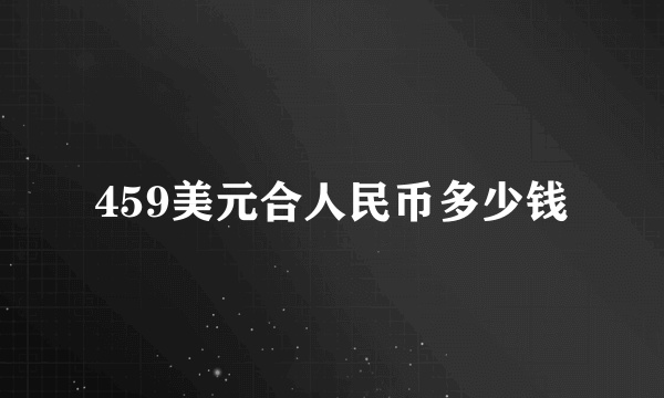 459美元合人民币多少钱