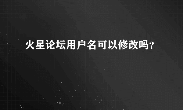 火星论坛用户名可以修改吗？