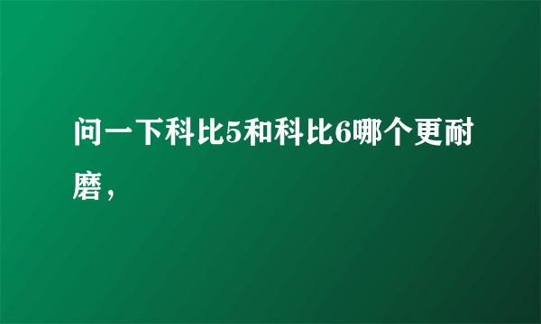 问一下科比5和科比6哪个更耐磨，