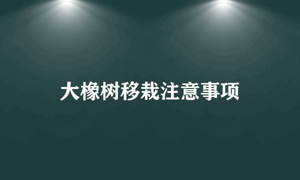 大橡树移栽注意事项