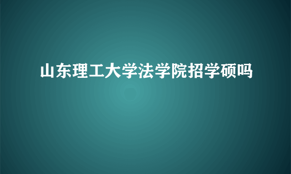 山东理工大学法学院招学硕吗