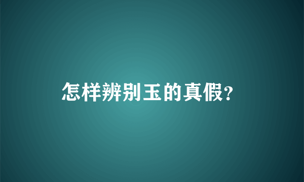 怎样辨别玉的真假？