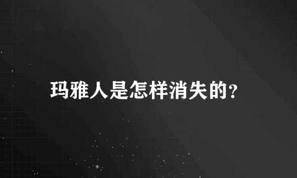 玛雅人是怎样消失的？