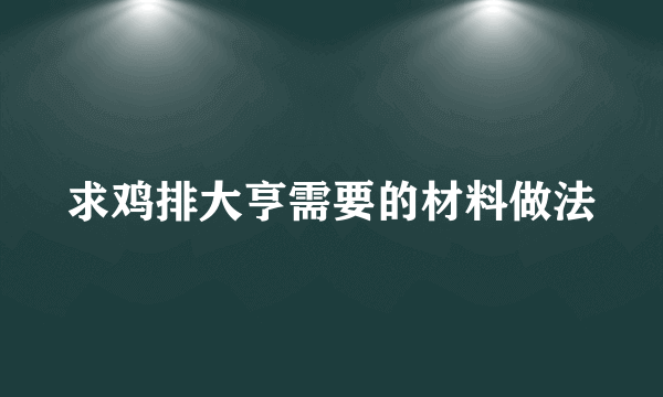 求鸡排大亨需要的材料做法