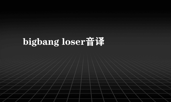 bigbang loser音译