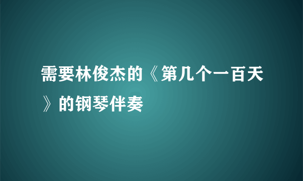 需要林俊杰的《第几个一百天》的钢琴伴奏