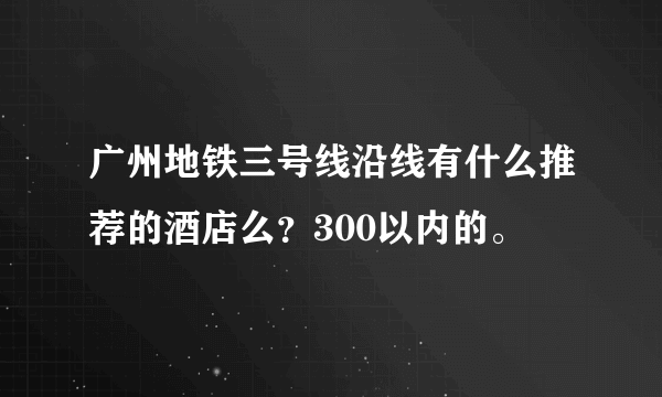 广州地铁三号线沿线有什么推荐的酒店么？300以内的。